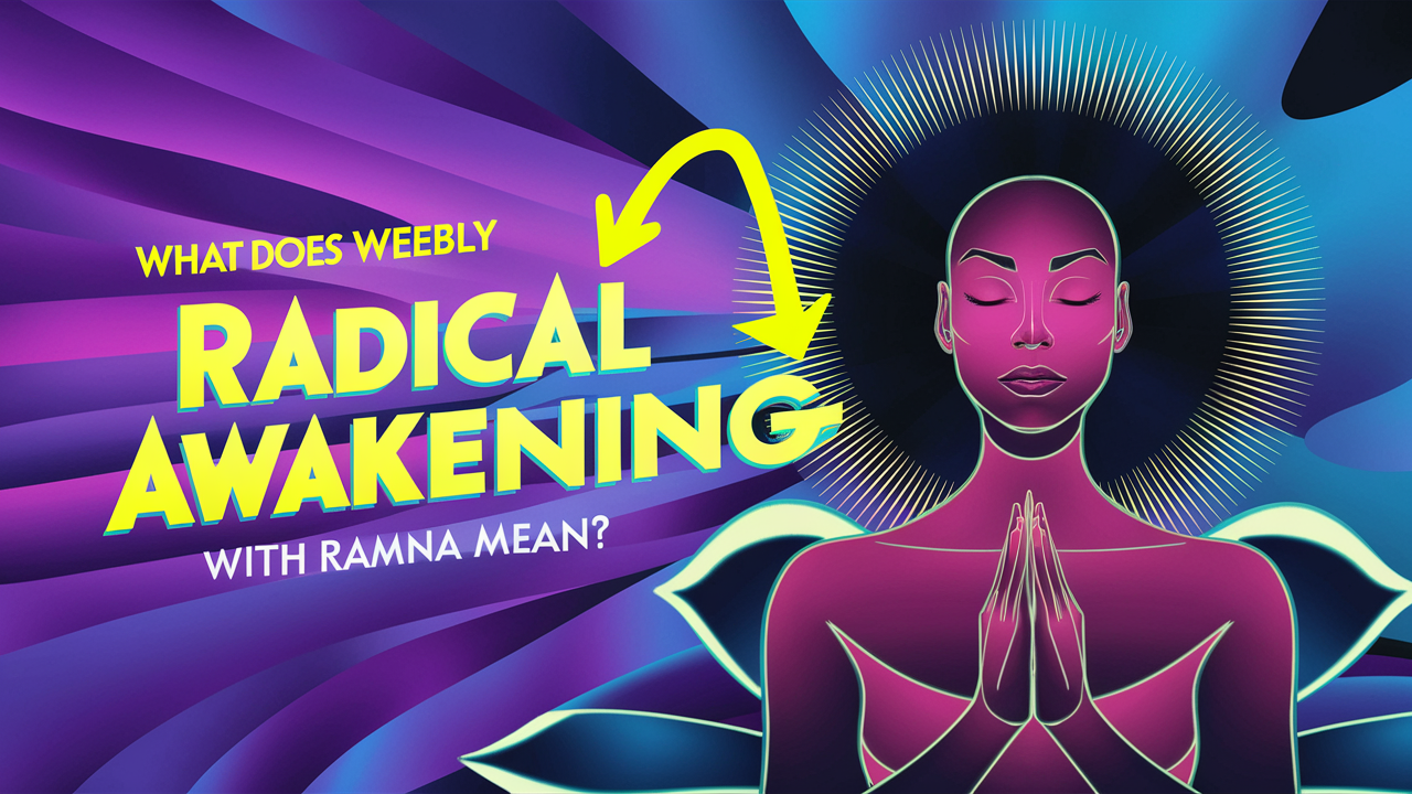 What Does Weebly Radical Awakening with Ramna Mean?